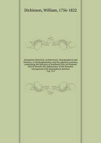 Antiquities historical, architectural, chorographical and itinerary, in Nottinghamshire and the adjacent counties; comprising the histories of Southwell (the Ad Pontem) and of Newark (the Sidnacester of the Romans) interspersed with biographical sket