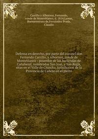 Defensa en derecho, por parte del coronel don Fernando Carrillo, y Albornoz, conde de Monteblanco : poseedor de las haciendas de Ca?aberal, nombradas San Jos?, y San Regis, sitas en el Valle de Chincha, jurisdiccion de la Provincia de Ca?ete en el pl