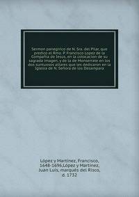 Sermon panegirico de N. Sra. del Pilar, que predico el Rmo. P. Francisco Lopez de la Compania de Iesus, en la colocacion de su sagrada imagen, y de la de Monserrate en los dos suntuosos altares que les dedicaron en la Iglesia de N. Senora de los Desampara