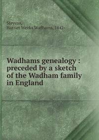 Wadhams genealogy : preceded by a sketch of the Wadham family in England