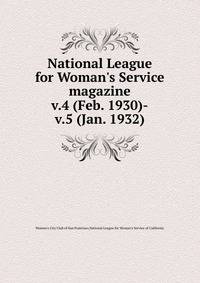 National League for Woman`s Service magazine. v.4 (Feb. 1930)-v.5 (Jan. 1932)