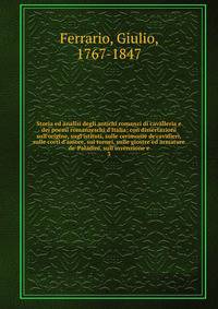 Storia ed analisi degli antichi romanzi di cavalleria e dei poemi romanzeschi d'Italia; con dissertazioni sull'origine, sugl'istituti, sulle cerimonie de'cavalieri, sulle corti d'amore, sui tornei, sulle giostre ed armature de' Paladini, sull'invenzi