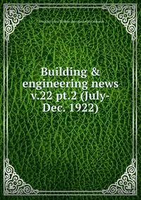 Building & engineering news. v.22 pt.2 (July-Dec. 1922)