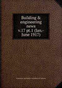 Building & engineering news. v.17 pt.1 (Jan.-June 1917)