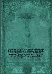 Alegato en derecho, demostrando la justicia de D. Jose Cavenecia, en la causa que sigue con D. Manuel Agustin de la Torre, : don Pascual Guerrrero, don Mariano Sarria, y D. Juan de Herrera, sobre la nulidad en que se hallan confundidos los traspasos