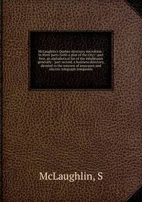 McLaughlin's Quebec directory microform : in three parts (with a plan of the city) : part first, an alphabetical list of the inhabitants generally : part second, a business directory, devoted to the interest of assurance and electric telegraph compan