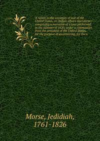 A report to the secretary of war of the United States, on Indian affairs microform : comprising a narrative of a tour performed in the summer of 1820, under a commission from the president of the United States, for the purpose of ascertaining, for th