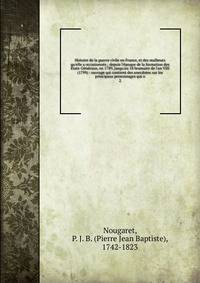 Histoire de la guerre civile en France, et des malheurs qu'elle a occasionn?s ; depuis l'?poque de la formation des ?tats-G?n?raux, en 1789, jusqu'au 18 brumaire de l'an VIII (1799) : ouvrage qui contient des anecdotes sur les principaux personnages