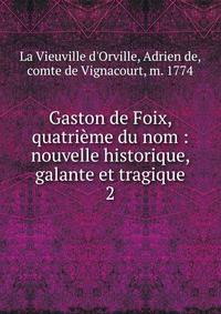 Gaston de Foix, quatrime du nom : nouvelle historique, galante et tragique. 2