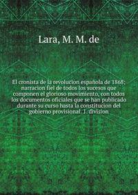 El cronista de la revolucion espa?ola de 1868; narracion fiel de todos los sucesos que componen el glorioso movimiento, con todos los documentos oficiales que se han publicado durante su curso hasta la constitucion del gobierno provisional. 1. divisi