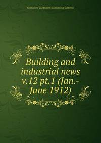 Building and industrial news. v.12 pt.1 (Jan.-June 1912)