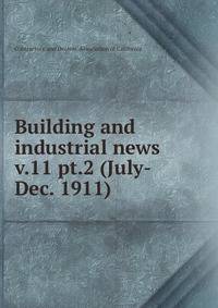 Building and industrial news. v.11 pt.2 (July-Dec. 1911)