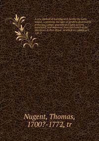 A new method of learning with facility the Latin tongue, containing the rules of genders, declensions, preterites, syntax, quantity and Latin accents .: translated, and improved, from the French of the Messieurs de Port-Royal . to which are added an