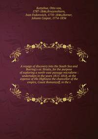 A voyage of discovery into the South Sea and Beering's sic Straits, for the purpose of exploring a north-east passage microform : undertaken in the years 1815-1818, at the expense of His Highness the chancellor of the empire, Count Romanzoff, in the