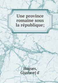 Une province romaine sous la r?publique;