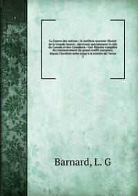 La Guerre des nations : le meilleur souvenir illustr? de la Grande Guerre ; d?crivant sp?cialement le r?le du Canada et des Canadiens : Une Histoire compl?te du commencement du grand conflit europ?en, depuis l'incident serbe jusqu'? la retraite de l'