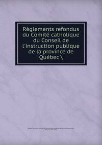 R?glements refondus du Comit? catholique du Conseil de l'instruction publique de la province de Qu?bec