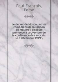 Le d?cret de Moscou et les com?diens de la Maison de Moli?re : discours prononc? ? l'ouverture de la conf?rence des avocats, le 6 d?cembre 1919