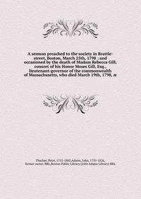 A sermon preached to the society in Brattle-street, Boston, March 25th, 1798 : and occasioned by the death of Madam Rebecca Gill, consort of his Honor Moses Gill, Esq., lieutenant-governor of the commonwealth of Massachusetts, who died March 19th, 17
