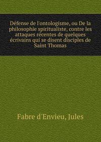 D?fense de l'ontologisme, ou De la philosophie spiritualiste, contre les attaques r?centes de quelques ?crivains qui se disent disciples de Saint Thomas