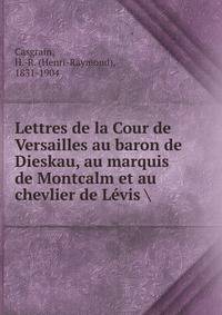 Lettres de la Cour de Versailles au baron de Dieskau, au marquis de Montcalm et au chevlier de Levis