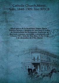 Oficio parvo de la Beat?sima Virgen Maria. : Nuestra Se?ora, y propios de que reza el Orden de Hospitalidad de Betlemitas, conforme al Breviario romano, corregido y reconocido por Urbano VIII y bula de Nro. Smo. P. Pio VI de 3 de diciembre de 1784. D