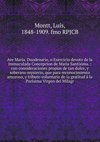 Ave Maria. Duodenario, o Exercicio devoto de la Immaculada Concepcion de Maria Sant?sima. : con consideraciones propias de tan dulce, y soberano mysterio, que para reconocimiento amoroso, y tributo voluntario de la gratitud ? la Pur?sima Virgen del M