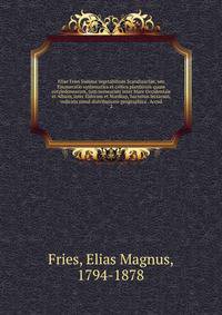 Eliae Fries Summa vegetabilium Scandinaviae, seu Enumeratio systematica et critica plantarum quum cotyledonearum, tum nemearum inter Mare Occidentale et Album, inter Eidoram et Nordkap, hactenus lectarum, indicata simul distributione geographica . Acced