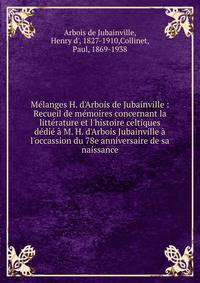 M?langes H. d'Arbois de Jubainville : Recueil de m?moires concernant la litt?rature et l'histoire celtiques d?di? ? M. H. d'Arbois Jubainville ? l'occassion du 78e anniversaire de sa naissance