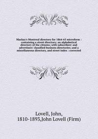 Mackay's Montreal directory for 1864-65 microform : containing a street directory; an alphabetical directory of the citizens; with subscribers' and advertisers' classified business directories; and a miscellaneous directory, and street index : correc