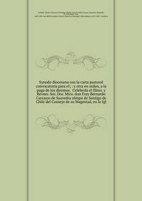 Synodo diocesana con la carta pastoral convocatoria para el; : y otra en orden, a la paga de los diezmos. Celebrola el Illmo. y Revmo. Sor. Dor. Mtro. don Fray Bernardo Carrasco de Saavedra obispo de Santigo de Chile del Consejo de su Magestad, en l