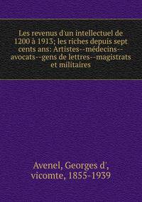 Les revenus d'un intellectuel de 1200 ? 1913; les riches depuis sept cents ans: Artistes--m?decins--avocats--gens de lettres--magistrats et militaires
