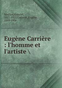 Eug?ne Carri?re : l'homme et l'artiste