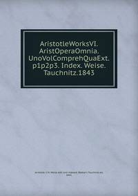 AristotleWorksVI.AristOperaOmnia. UnoVolComprehQuaExt.p1p2p3. Index. Weise. Tauchnitz.1843.