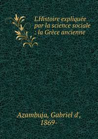 L'Histoire expliqu?e par la science sociale : la Gr?ce ancienne