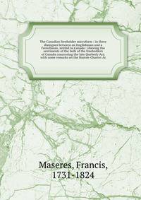 The Canadian freeholder microform : in three dialogues between an Englishman and a Frenchman, settled in Canada : shewing the sentiments of the bulk of the freeholders of Canada concerning the late Quebeck-Act; with some remarks on the Boston-Charter