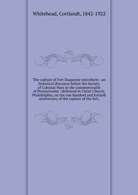 The capture of Fort Duquesne microform : an historical discourse before the Society of Colonial Wars in the commonwealth of Pennsylvania : delivered in Christ Church, Philadelphia, on the one hundred and fortieth anniversary of the capture of the for