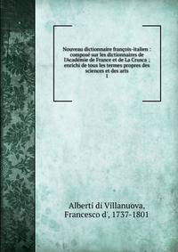 Nouveau dictionnaire fran?ois-italien : compos? sur les dictionnaires de l'Acad?mie de France et de La Crusca ; enrichi de tous les termes propres des sciences et des arts