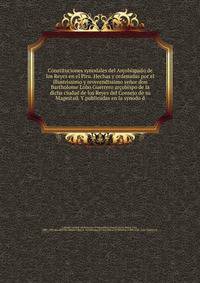 Constituciones synodales del Arcobispado de los Reyes en el Piru. Hechas y ordenadas por el illustrissimo y reverendissimo senor don Bartholome Lobo Guerrero arcobispo de la dicha ciudad de los Reyes del Consejo de su Magestad. Y publicadas en la synodo d