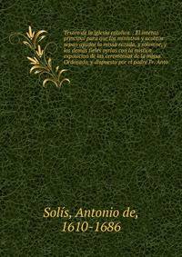 Tesoro de la iglesia catolica. : El intento principal para que los ministros y acolitos sepan ayudar la missa rezada, y solemne, y los demas fieles oyrlas con la mistica exposicion de las ceremonias de la missa. Ordenado, y dispuesto por el padre Fr.