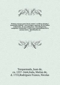 Primera-tercera parte de los veinte i vn libros rituales i monarchia indiana : con el origen y guerras, de los indios ocidentales, de sus pobla?ones : descubrimiento, conquista, conuersion, y otras cosas marauillosas de la mesma tierra : distribuydos