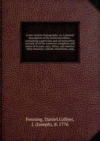 A new system of geography: or, A general description of the world microform : containing a particular and circumstantial account of all the countries, kingdoms and states of Europe, Asia, Africa, and America : their situation, climate, mountains, sea