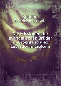 Die Missionen der evangelischen Bruder in Groenland und Labrador microform