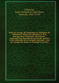Suite du voyage, de l'Am?rique ou Dialogues de Monsieur le baron de Lahontan et d'un sauvage dans l'Am?rique microforme : contenant une description exacte des moeurs &amp; des coutumes de ces peuples sauvages : avec les voyages du m?me en Portugal et