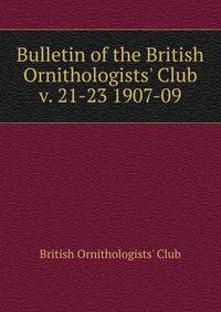 Bulletin of the British Ornithologists` Club. v. 21-23 1907-09