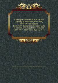 Passenger and crew lists of vessels arriving at New York, New York, 1897-1957 microform