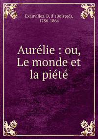 Aur?lie : ou, Le monde et la pi?t?