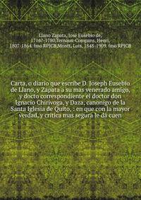 Carta, o diario que escribe D. Joseph Eusebio de Llano, y Zapata a su mas venerado amigo, y docto correspondiente el doctor don Ignacio Chirivoga, y Daza, canonigo de la Santa Iglesia de Quito, : en que con la mayor verdad, y critica mas segura le d?