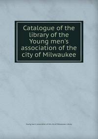 Catalogue of the library of the Young men's association of the city of Milwaukee