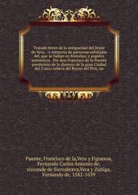 Tratado breve de la antiguedad del linaie de Vera, : y memoria de personas se?aladas del, que se hallan en historias, y papeles autenticos. Por don Francisco de la Puente presbytero de la diocesis de la gran Ciudad del Cuzco cabeca del Reyno del Pir
